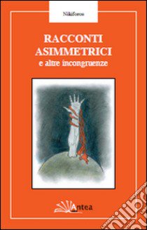 Racconti asimmetrici e altre incongruenze libro di Nikiforos Giovanni