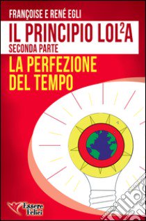 Il principio LOL/2A. La perfezione del tempo. Vol. 2 libro di Egli René; Egli Françoise