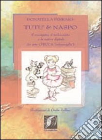 Tutù & Naspo. Il musigatto, il technoratto e la nativa digitale (in arte Chicca... «calzamaglia») libro di Ferrara Donatella