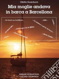 Mia moglie andava in barca a Barcellona libro di Guarducci Diletta