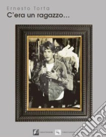 C'era un ragazzo... libro di Torta Ernesto