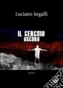 Il cerchio oscuro libro di Segalli Luciano