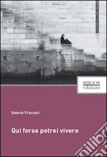 Qui forse potrei vivere libro di Fraccari Valeria