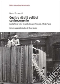 Quattro ritratti politici controcorrente. Ippolito Nievo, Felice Cavallotti, Giovanni Amendola, Vilfredo Pareto libro di Boneschi Mario