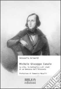 Michele Giuseppe Canale. La vita, le battaglie e gli studi di un genovese dell'Ottocento libro di Grimaldi Antonella