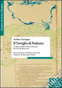 Il naviglio di Paderno. Un'opera pubblica nella Lombardia del secondo Settecento libro di Castagna Andrea