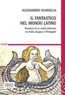 Il fantastico nel mondo latino. Ricezioni di un modo letterario tra Italia, Spagna e Portogallo libro di Scarsella Alessandro