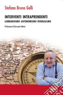 Interventi intraprendenti. Lombardismo Autonomismo Federalismo libro di Galli Stefano Bruno