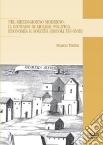 Nel Mezzogiorno moderno. Il Contado di Molise: politica, economia e società (secoli XVI-XVIII) libro di Trotta Marco