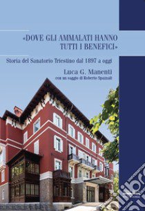 «Dove gli ammalati hanno tutti i benefici». Storia del Sanatorio Triestino dal 1897 a oggi libro di Manenti Luca Giuseppe