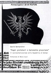 «Pugni proletari e baionette prussiane». Il nazionalbolscevismo nella Repubblica di Weimar libro di Bernardini David