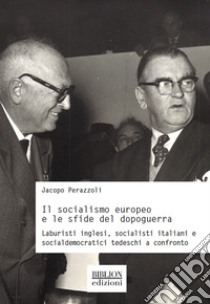 Il socialismo europeo e le sfide del dopoguerra. Laburisti inglesi, socialisti italiani e socialdemocratici tedeschi a confronto libro di Perazzoli Jacopo