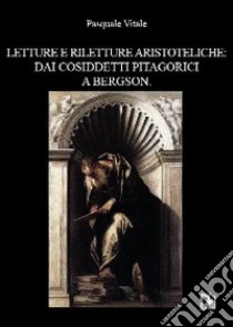 Letture e riletture aristoteliche. Dai cosiddetti pitagorici a Bergson libro di Vitale Pasquale