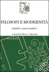 Filosofi e modernità. Antichi e nuovi sentieri libro di Pozzoni I. (cur.); Pizzo A. (cur.)