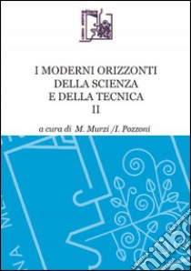 I moderni orizzonti della scienza e della tecnica. Vol. 2 libro di Murzi M. (cur.); Pozzoni I. (cur.)