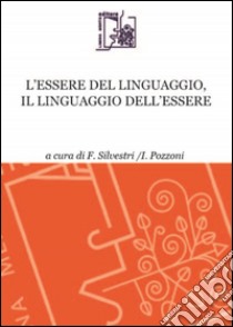 L'essere del linguaggio, il linguaggio dell'essere libro di Pozzoni I. (cur.); Silvestri F. (cur.)