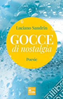 Gocce di nostalgia. Poesie libro di Sandrin Luciano