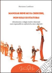 Mangiar bene mi fa crescere, non solo di statura! Alimentazione e sviluppo emotivo-relazionale: essere responsabili nei confronti di se stessi e degli altri libro di Lambiase Marianna; Capri E. (cur.)