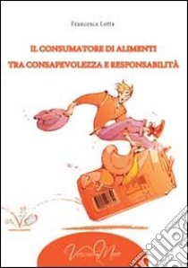 Il consumatore di alimenti tra consapevolezza e responsabilità libro di Lotta Francesca; Capri E. (cur.)