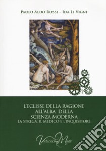 L'eclisse della ragione all'alba della scienza moderna. La strega, il medico e l'inquisitore libro di Rossi Paolo Aldo; Li Vigni Ida