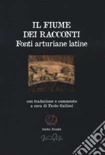 Il fiume dei racconti. Fonti arturiane latine. Testo latino a fronte libro di Galloni P. (cur.)