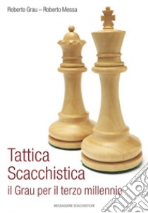 Tattica scacchistica. Il Grau per il terzo millennio libro di Grau Roberto; Messa Roberto; Mondini F. (cur.)