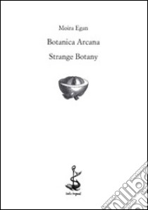 Botanica arcana-Strange Botany. Ediz. bilingue libro di Egan Moira