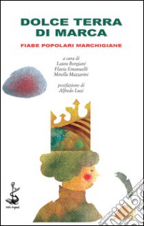 Dolce terra di Marca. Fiabe popolari marchigiane libro di Borgiani L. (cur.); Emanuelli F. (cur.); Mazzarini M. (cur.)