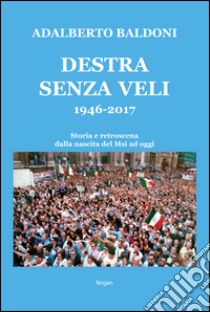 Destra senza veli 1946-2017. Storia e retroscena dalla nascita del Msi ad oggi libro di Baldoni Adalberto