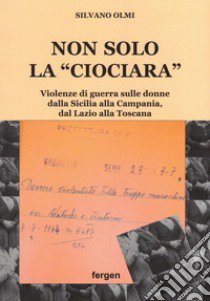 Non solo la «Ciociara». Violenze di guerra sulle donne dalla Sicilia alla Campania, dal Lazio alla Toscana. Nuova ediz. libro di Olmi Silvano