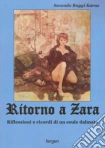 Ritorno a Zara. Riflessioni e ricordi di un esule dalmata. Nuova ediz. libro di Raggi Karuz Secondo