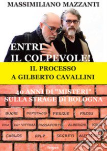 Entri il colpevole! Il processo a Gilberto Cavallini. 40 anni di «misteri» sulla strage di Bologna. Nuova ediz. libro di Mazzanti Massimiliano