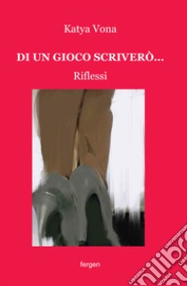 Di un gioco scriverò... Riflessi libro di Vona Katya