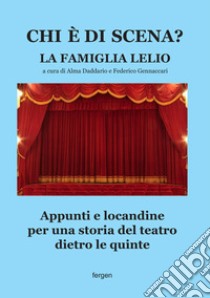 Chi è di scena? La Famiglia Lelio. Appunti e locandine per una storia del teatro dietro le quinte libro di Daddario A. (cur.); Gennaccari F. (cur.)