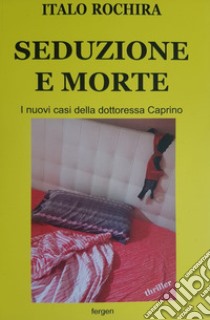 Seduzione e morte. I nuovi casi della dottoressa Caprino libro di Rochira Italo