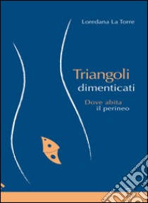 Triangoli dimenticati. Dove abita il perineo libro di La Torre Loredana