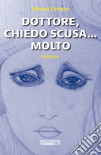 Dottore, chiedo scusa... Molto libro di Ferrero Silvana