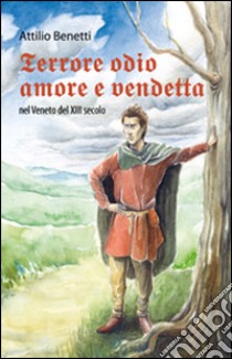 Terrore, odio, amore e vendetta nel Veneto del XIII secolo libro di Benetti Attilio