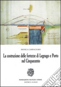 La costruzione delle fortezze di Legnano e Porto nel Cinquecento libro di Campagnaro Monica