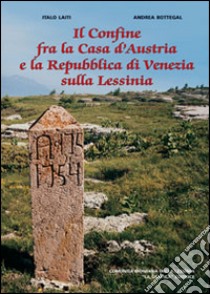 Il confine fra la casa d'Austria e la Repubblica di Venezia sulla Lessinia. Con cartina libro di Laiti Italo - Bottegal Andrea