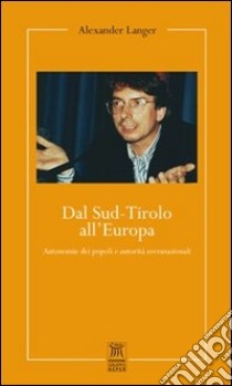 Dal Sud-Tirolo all'Europa. Autonomie dei popoli e autorità sovranazionali libro di Langer Alexander