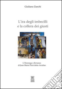 L'ira degli imbecilli e la collera dei giusti. L'hommage a Bernanos di Jean Marie Pirot detto Arcabas libro di Zanchi Giuliano