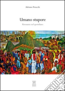 Umano stupore. Risonanze nel quotidiano libro di Peracchi Adriano