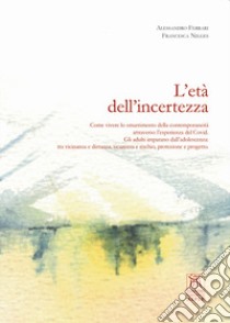 L'età dell'incertezza. Come vivere lo smarrimento della contemporaneità attraverso l'esperienza del Covid. Gli adulti imparano dall'adolescenza: tra vicinanza e distanza, sicurezza e rischio, protezione e progetto libro di Ferrari Alessandro; Nilges Francesca