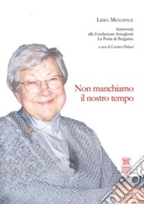 Non manchiamo il nostro tempo. Interventi alla Fondazione Serughetti La Porta di Bergamo libro di Menapace Lidia; Plebani C. (cur.)