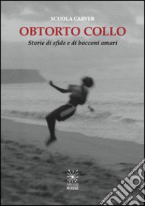 Obtorto collo. Storie di sfide e di bocconi amari libro di Scuola Carver