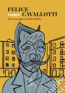 Felice come Cavallotti. 49 personaggi stradali d'Italia libro di Fornaciari Pardo