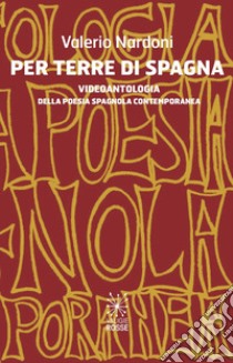 Per terre di Spagna. Videoantologia della poesia spagnola contemporanea. Ediz. spagnola e italiana libro di Nardoni Valerio