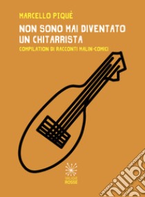 Non sono mai diventato un chitarrista. Compilation di racconti malin-comici libro di Piqué Marcello