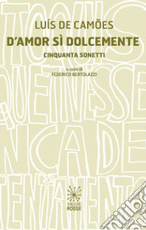 D'amor sì dolcemente. Cinquanta sonetti libro di Camões Luís de; Bertolazzi F. (cur.)